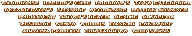 WAREHOUSE　HELLER'S CAFE　PHERROW'S　TOYO ENTERPRISE  BUZZRICKSON'S　SUNSURF　SUGERCANE　FICTION ROMANCE  FULLCOUNT　BROWN'S BEACH　DENIME　RESOLUTE  WESTRIDE　WESCO　WHITE'S　DANNER　LONEWOLF  ARIZONA FREEDOM　FIRSTARROWS　WILD SWANS 