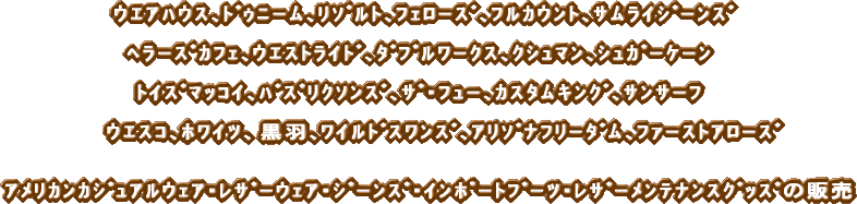 ｳｴｱﾊｳｽ､ﾄﾞｩﾆｰﾑ､ﾘｿﾞﾙﾄ､ﾌｪﾛｰｽﾞ､ﾌﾙｶｳﾝﾄ､ｻﾑﾗｲｼﾞｰﾝｽﾞ  ﾍﾗｰｽﾞｶﾌｪ､ｳｴｽﾄﾗｲﾄﾞ､ﾀﾞﾌﾞﾙﾜｰｸｽ､ｸｼｭﾏﾝ､ｼｭｶﾞｰｹｰﾝ  ﾄｲｽﾞﾏｯｺｲ､ﾊﾞｽﾞﾘｸｿﾝｽﾞ､ｻﾞ･ﾌｭｰ､ｶｽﾀﾑｷﾝｸﾞ､ｻﾝｻｰﾌ  ｳｴｽｺ､ﾎﾜｲﾂ、黒羽､ﾜｲﾙﾄﾞｽﾜﾝｽﾞ､ｱﾘｿﾞﾅﾌﾘｰﾀﾞﾑ､ﾌｧｰｽﾄｱﾛｰｽﾞ   ｱﾒﾘｶﾝｶｼﾞｭｱﾙｳｪｱ ･ ﾚｻﾞｰｳｪｱ ･ ｼﾞｰﾝｽﾞ ･ ｲﾝﾎﾟｰﾄﾌﾞｰﾂ ･ ﾚｻﾞｰﾒﾝﾃﾅﾝｽｸﾞｯｽﾞの販売 